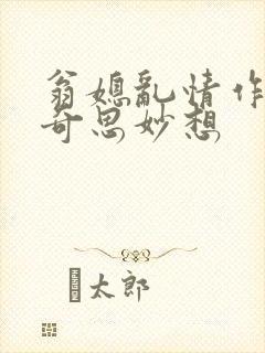 翁媳乱情作者:奇思妙想
