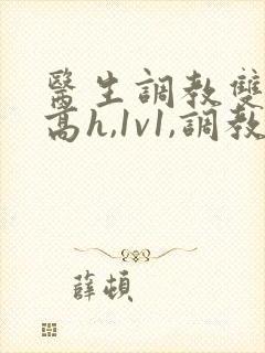 医生调教双性(高h,1v1,调教)