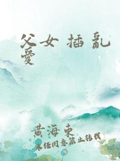 父女 插 乱 爱
