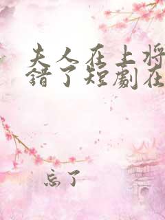 夫人在上将军知错了短剧在线全集免费