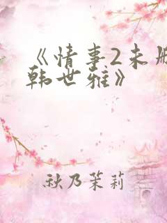 《情事2未删减韩世雅》