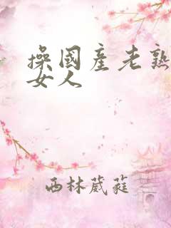 操国产老熟女老女人