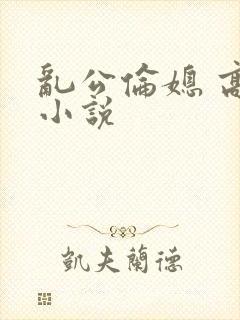 乱公伦媳 高h小说