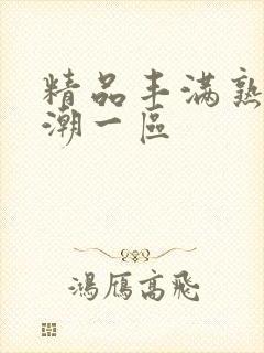 精品丰满熟妇高潮一区