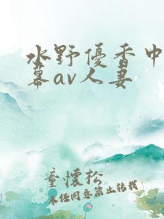 水野优香中文字幕av人妻