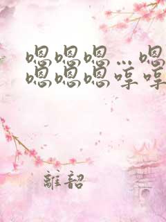嗯嗯嗯…嗯嗯嗯嗯嗯嗯哼哼哼哼 o哼哼