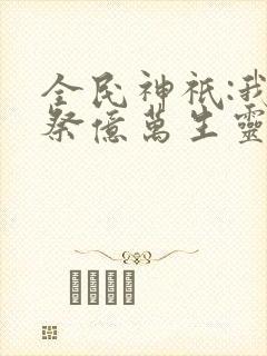 全民神祇:我献祭亿万生灵成神笔趣阁