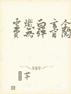 云炽白玄全文免费无弹窗阅读
