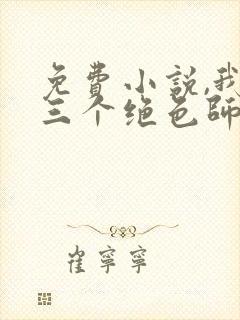 免费小说,我有三个绝色师父