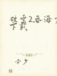 破云2吞海完整下载