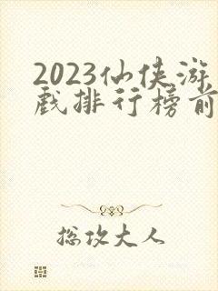 2023仙侠游戏排行榜前十名