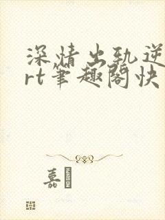 深情出轨逆2nrt笔趣阁快穿