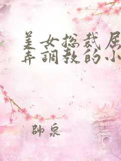 美女总裁屈辱玩弄调教的小说