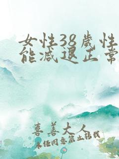 女性38岁性功能减退正常吗
