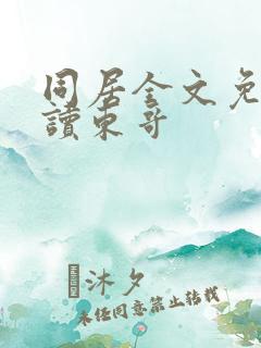 同居全文免费阅读东哥