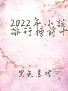 2022年小说排行榜前十名巅峰之作