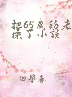 把65岁的老姨操了小说