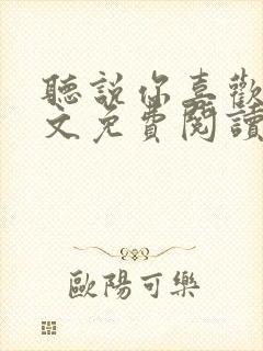 听说你喜欢我全文免费阅读无弹窗