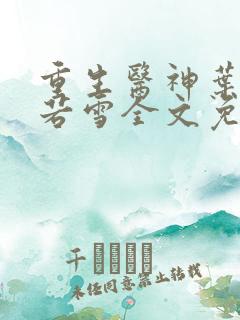 重生医神叶辰夏若雪全文免费阅读