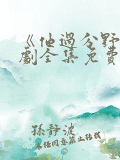 《他过分野》短剧全集免费观看完整