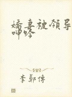 娇妻被领导爽到呻吟