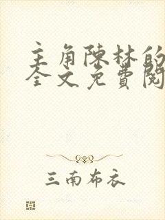 主角陈林的小说全文免费阅读