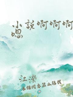 小说啊啊啊嗯嗯嗯
