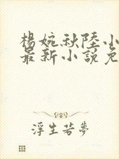 杨婉秋陆小伟的最新小说免费阅读