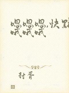 嗯嗯嗯,快点,哦哦哦