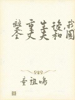 双重生后,我成全丈夫和团长女儿在线全文