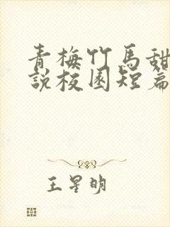 青梅竹马甜宠小说校园短篇