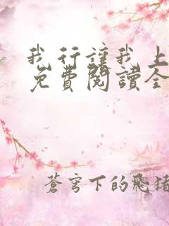 我行让我上小说免费阅读全文无弹窗