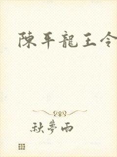 陈平龙王令最新