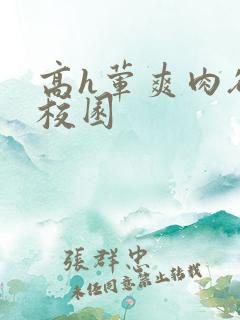 高h荤爽肉欲文校园