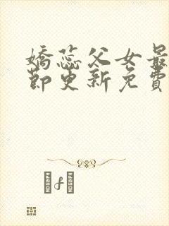 娇蕊父女最新章节更新免费阅读全文