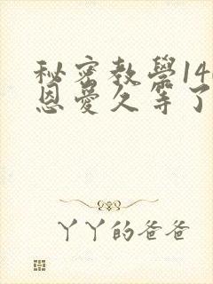 秘密教学140恩爱久等了秋蝉