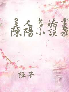 美人多娇画青云陈阳小说最新章节