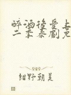 醉酒后爱上你第二季泰剧免费观看完整版