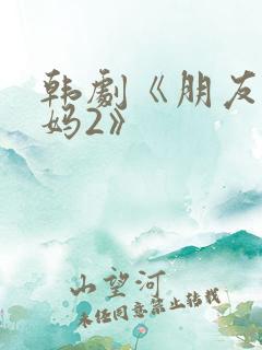 韩剧《朋友的妈妈2》