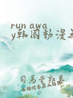 run away韩国动漫无删减在线阅读