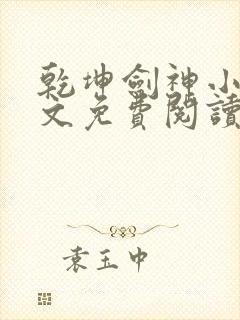 乾坤剑神小说全文免费阅读无弹窗