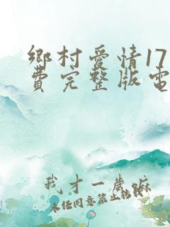 乡村爱情17免费完整版电视剧全集