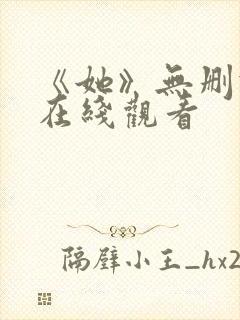 《她》无删减版在线观看