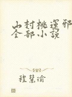 山村桃运邪医的全部小说