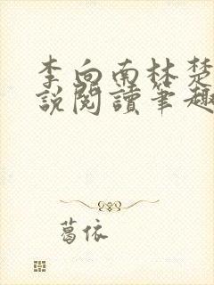 李向南林楚乔小说阅读笔趣阁