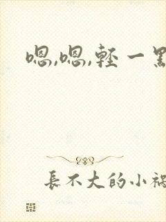 嗯,嗯,轻一点