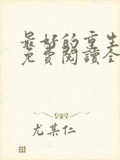 最好的重生李龙免费阅读全文