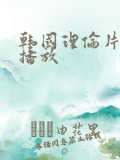 韩国理伦片在线播放