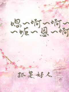 嗯~啊~啊~啊~呃~恩~啊~啊~呃~变态