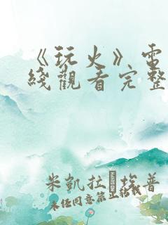 《玩火》电影在线观看完整版
